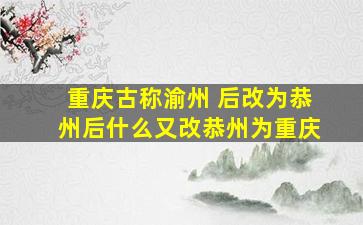 重庆古称渝州 后改为恭州后什么又改恭州为重庆